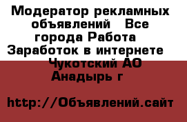 Модератор рекламных объявлений - Все города Работа » Заработок в интернете   . Чукотский АО,Анадырь г.